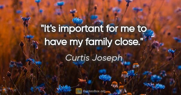 Curtis Joseph quote: "It's important for me to have my family close."