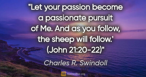 Charles R. Swindoll quote: "Let your passion become a passionate pursuit of Me. And as you..."