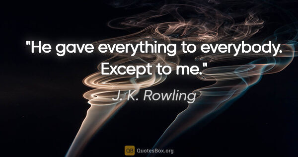 J. K. Rowling quote: "He gave everything to everybody. Except to me."