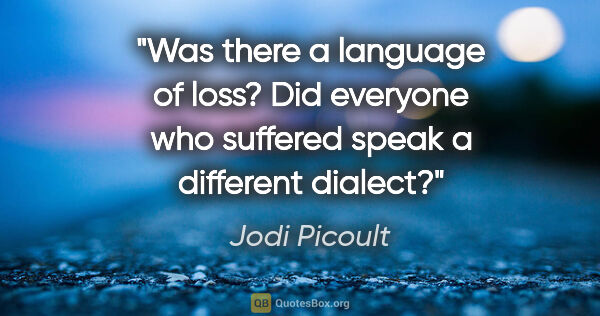 Jodi Picoult quote: "Was there a language of loss? Did everyone who suffered speak..."