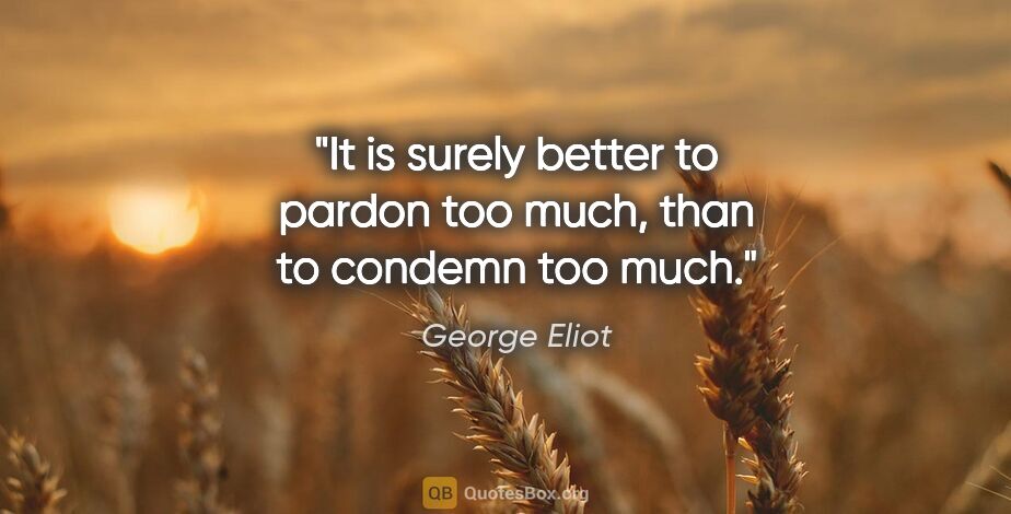 George Eliot quote: "It is surely better to pardon too much, than to condemn too much."
