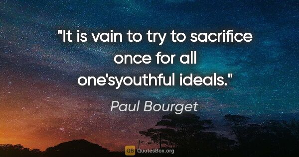 Paul Bourget quote: "It is vain to try to sacrifice once for all one'syouthful ideals."