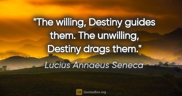 Lucius Annaeus Seneca quote: "The willing, Destiny guides them. The unwilling, Destiny drags..."