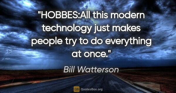 Bill Watterson quote: "HOBBES:All this modern technology just makes people try to do..."