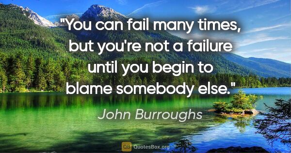 John Burroughs quote: "You can fail many times, but you're not a failure until you..."