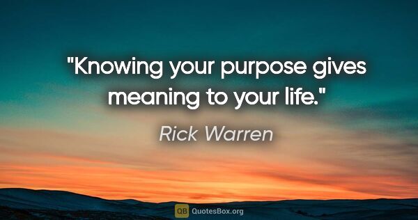 Rick Warren quote: "Knowing your purpose gives meaning to your life."