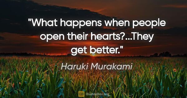 Haruki Murakami quote: "What happens when people open their hearts?"..."They get better."