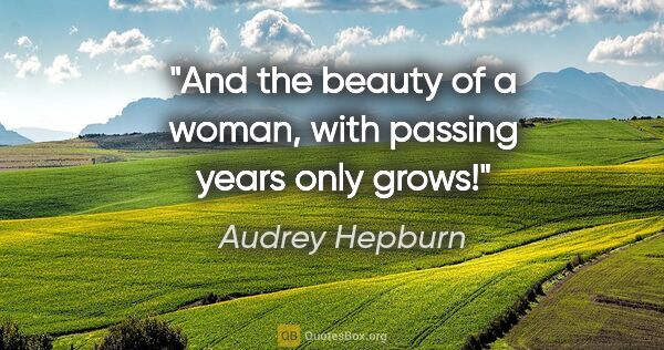 Audrey Hepburn quote: "And the beauty of a woman, with passing years only grows!"