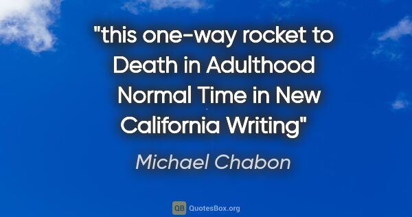 Michael Chabon quote: "this one-way rocket to Death in Adulthood"   "Normal Time" in..."