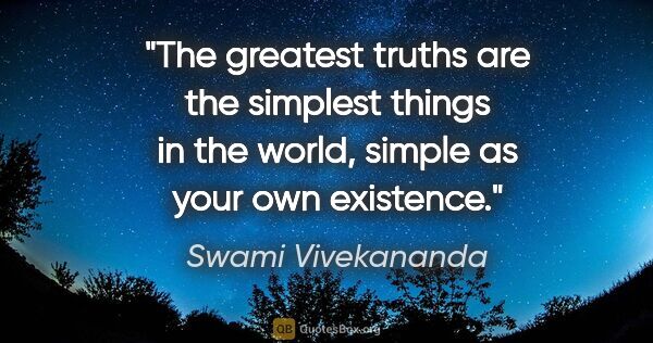 Swami Vivekananda quote: "The greatest truths are the simplest things in the world,..."