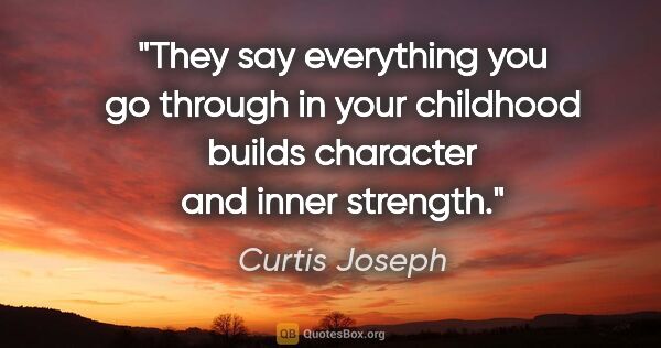 Curtis Joseph quote: "They say everything you go through in your childhood builds..."