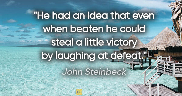 John Steinbeck quote: "He had an idea that even when beaten he could steal a little..."