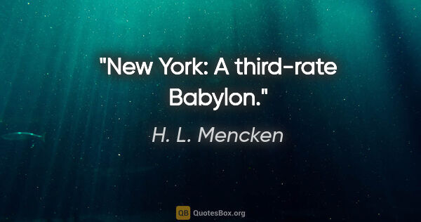 H. L. Mencken quote: "New York: A third-rate Babylon."