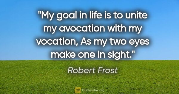 Robert Frost quote: "My goal in life is to unite my avocation with my vocation, As..."