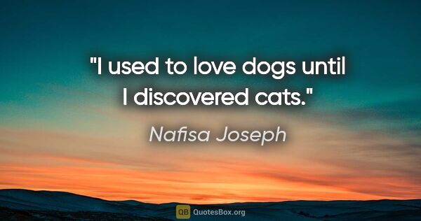 Nafisa Joseph quote: "I used to love dogs until I discovered cats."