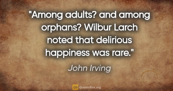 John Irving quote: "Among adults? and among orphans? Wilbur Larch noted that..."