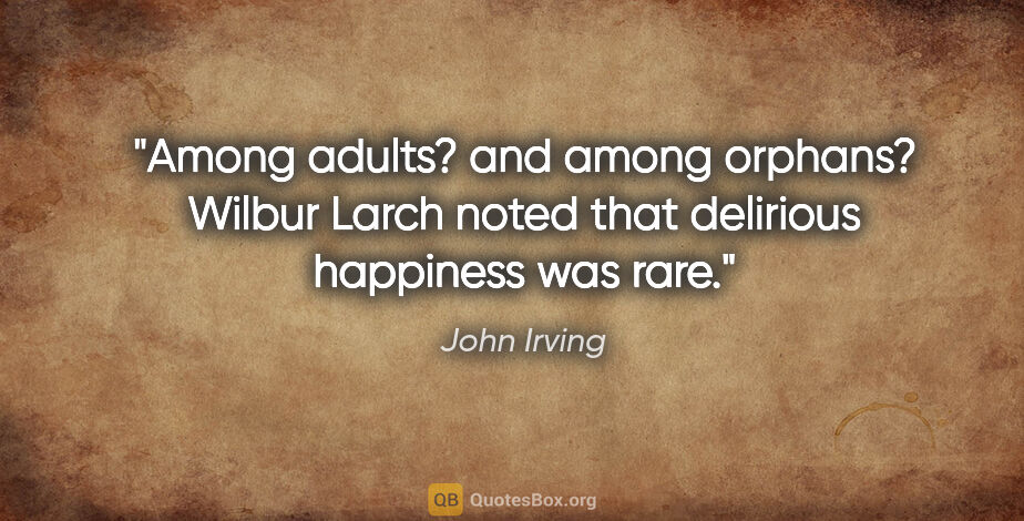 John Irving quote: "Among adults? and among orphans? Wilbur Larch noted that..."