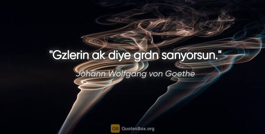 Johann Wolfgang von Goethe quote: "Gzlerin ak diye grdn sanyorsun."