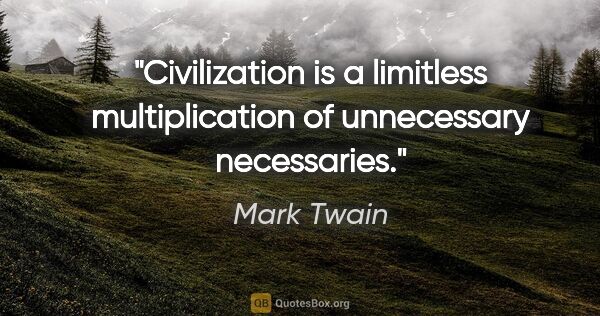 Mark Twain quote: "Civilization is a limitless multiplication of unnecessary..."