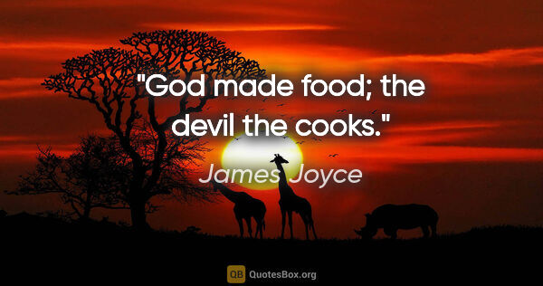 James Joyce quote: "God made food; the devil the cooks."