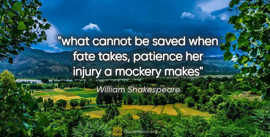 William Shakespeare quote: "what cannot be saved when fate takes, patience her injury a..."