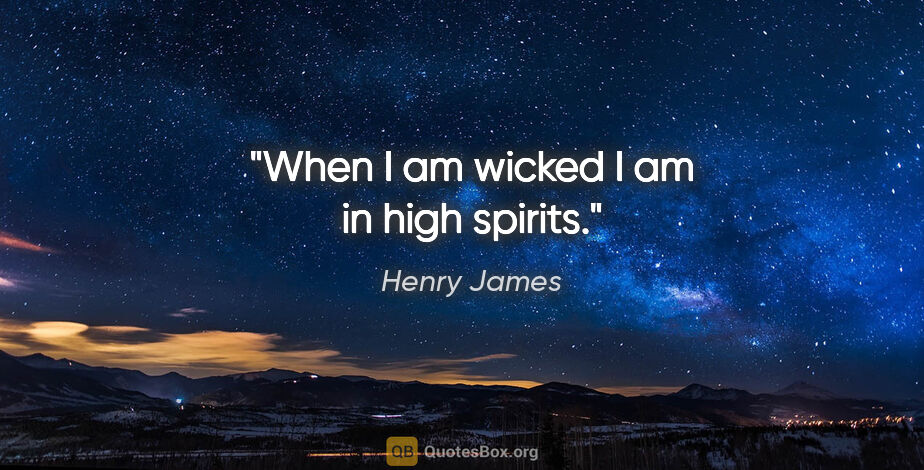 Henry James quote: "When I am wicked I am in high spirits."