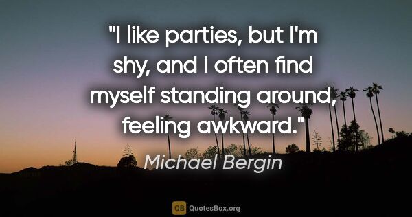 Michael Bergin quote: "I like parties, but I'm shy, and I often find myself standing..."