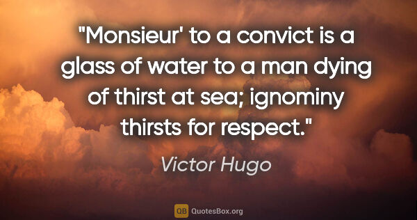 Victor Hugo quote: "Monsieur' to a convict is a glass of water to a man dying of..."