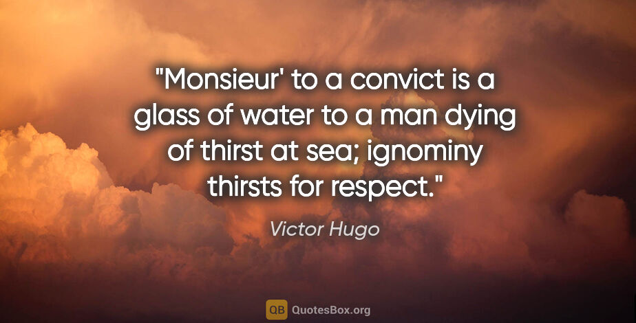 Victor Hugo quote: "Monsieur' to a convict is a glass of water to a man dying of..."