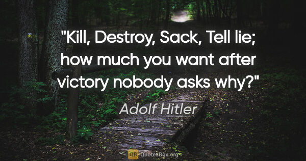 Adolf Hitler quote: "Kill, Destroy, Sack, Tell lie; how much you want after victory..."