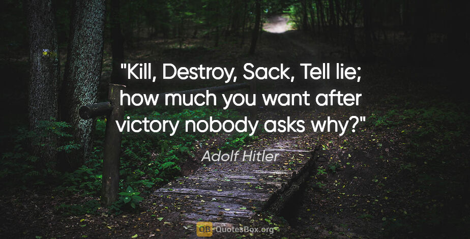 Adolf Hitler quote: "Kill, Destroy, Sack, Tell lie; how much you want after victory..."