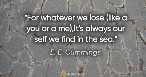 E. E. Cummings quote: "For whatever we lose (like a you or a me),It's always our self..."