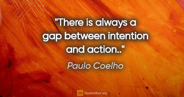 Paulo Coelho quote: "There is always a gap between intention and action.."