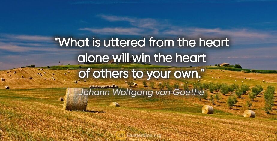 Johann Wolfgang von Goethe quote: "What is uttered from the heart alone will win the heart of..."