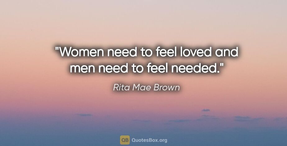 Rita Mae Brown quote: "Women need to feel loved and men need to feel needed."