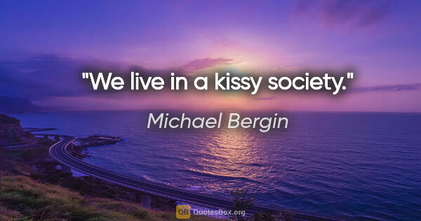 Michael Bergin quote: "We live in a kissy society."