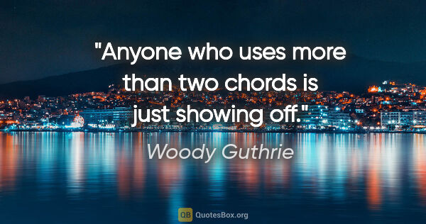 Woody Guthrie quote: "Anyone who uses more than two chords is just showing off."