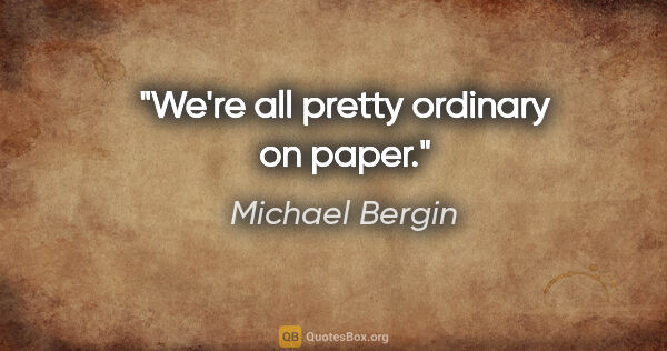 Michael Bergin quote: "We're all pretty ordinary on paper."