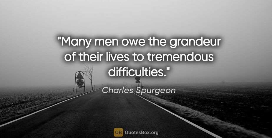 Charles Spurgeon quote: "Many men owe the grandeur of their lives to tremendous..."