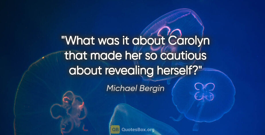 Michael Bergin quote: "What was it about Carolyn that made her so cautious about..."