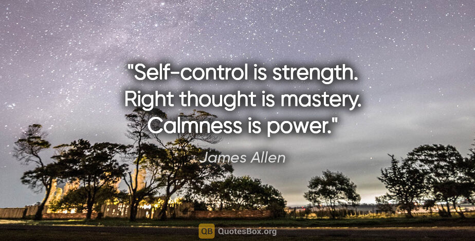 James Allen quote: "Self-control is strength. Right thought is mastery. Calmness..."