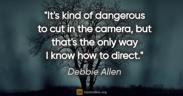 Debbie Allen quote: "It's kind of dangerous to cut in the camera, but that's the..."