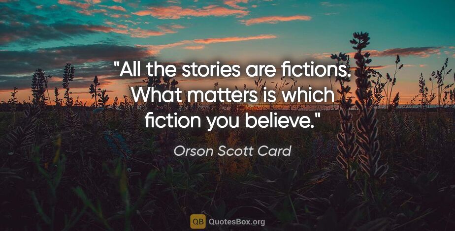 Orson Scott Card quote: "All the stories are fictions. What matters is which fiction..."