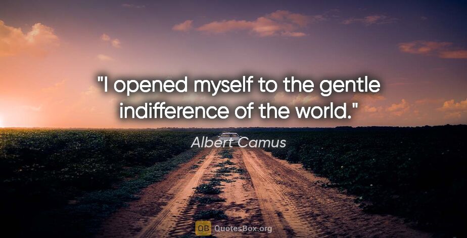 Albert Camus quote: "I opened myself to the gentle indifference of the world."