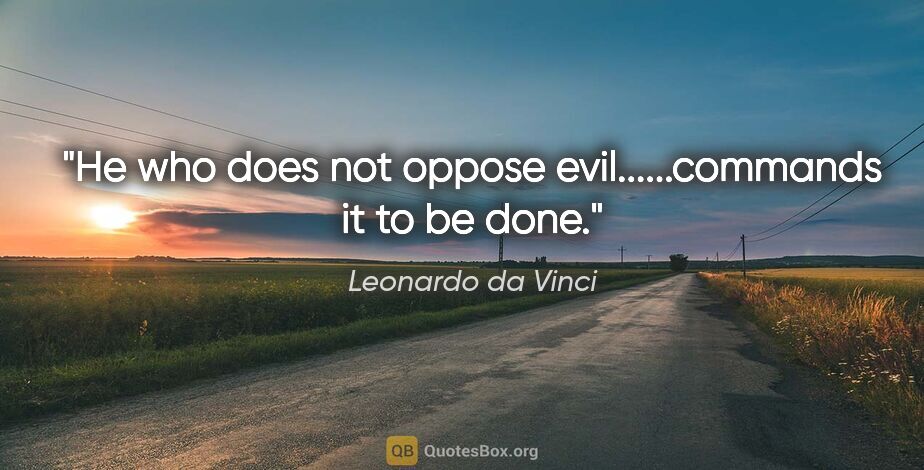 Leonardo da Vinci quote: "He who does not oppose evil......commands it to be done."
