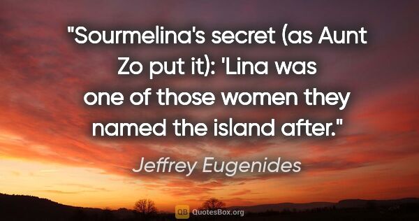 Jeffrey Eugenides quote: "Sourmelina's secret (as Aunt Zo put it): 'Lina was one of..."