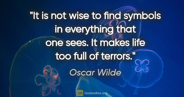 Oscar Wilde quote: "It is not wise to find symbols in everything that one sees. It..."
