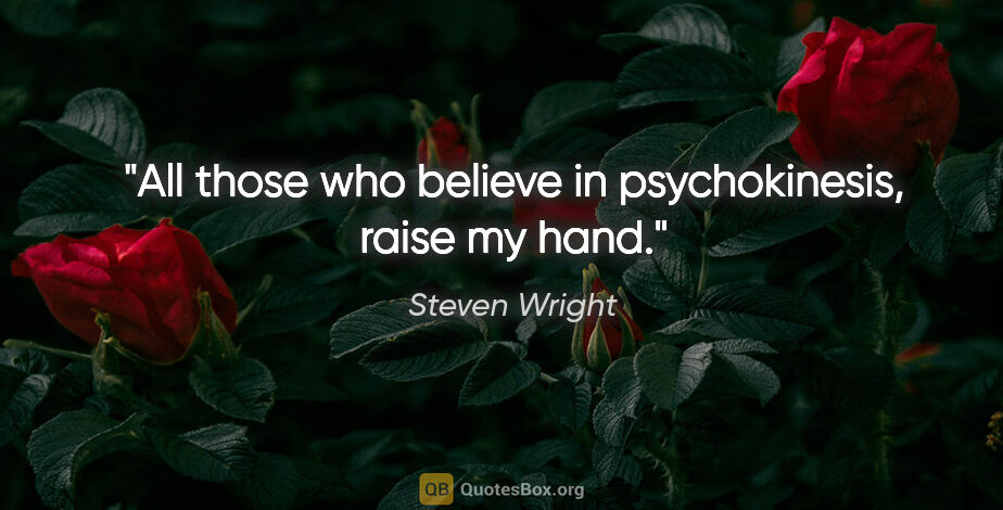 Steven Wright quote: "All those who believe in psychokinesis, raise my hand."