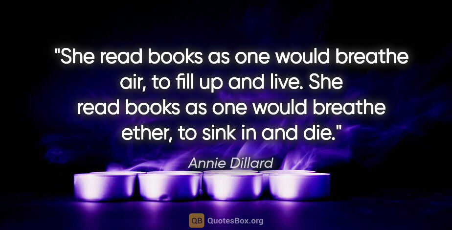 Annie Dillard quote: "She read books as one would breathe air, to fill up and live...."