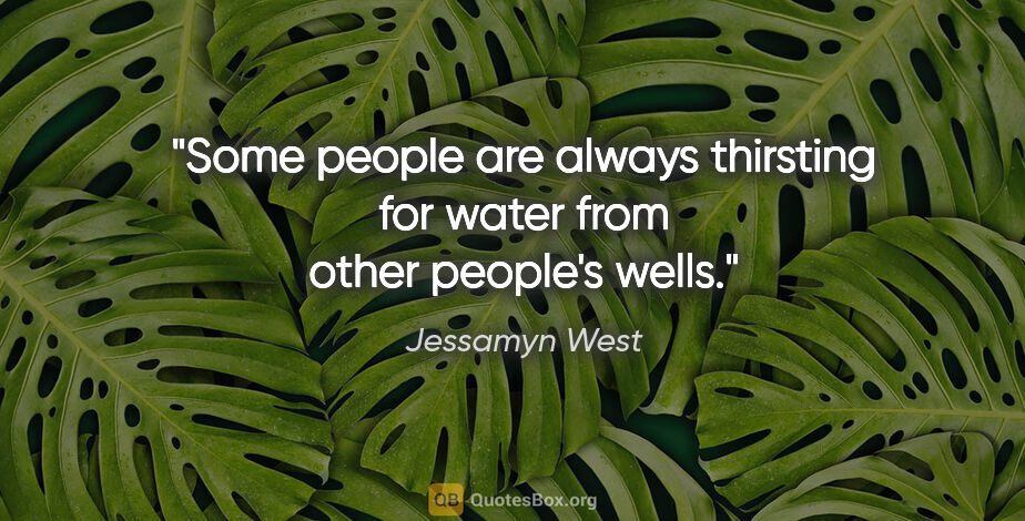 Jessamyn West quote: "Some people are always thirsting for water from other people's..."